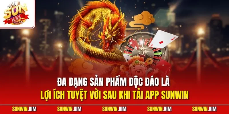 Đa dạng sản phẩm độc đáo là lợi ích tuyệt vời sau khi tải app SUNWIN