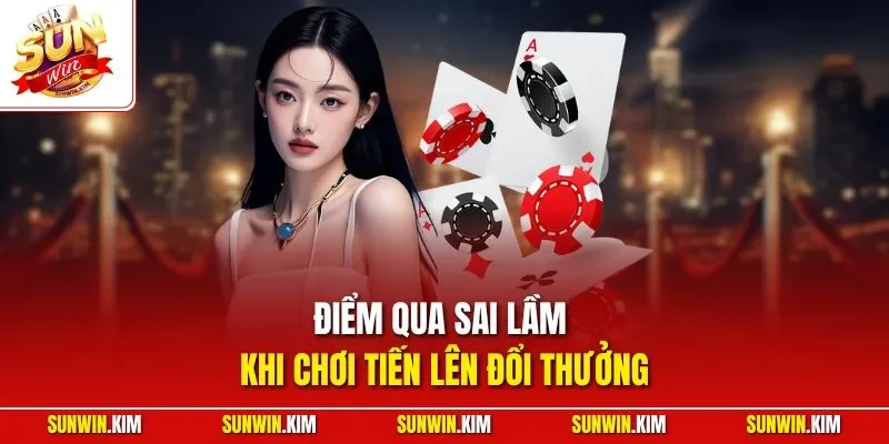 Điểm qua sai lầm khi chơi tiến lên đổi thưởng