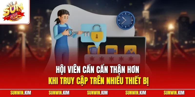 Hội viên cần cẩn thận hơn khi truy cập trên nhiều thiết bị