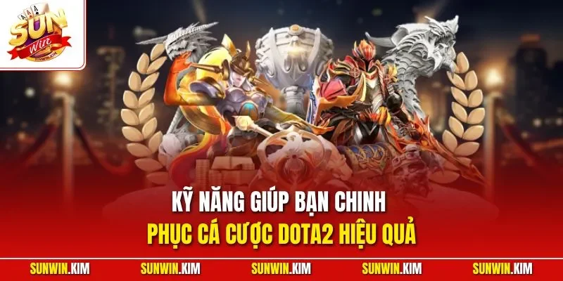 Kỹ năng giúp bạn chinh phục cá cược Dota2 hiệu quả